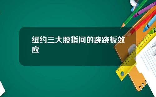纽约三大股指间的跷跷板效应