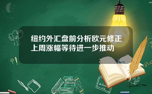 纽约外汇盘前分析欧元修正上周涨幅等待进一步推动