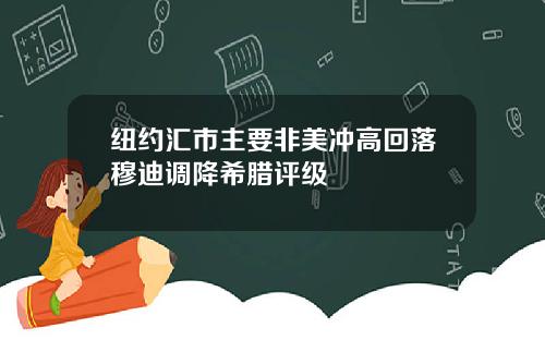 纽约汇市主要非美冲高回落穆迪调降希腊评级