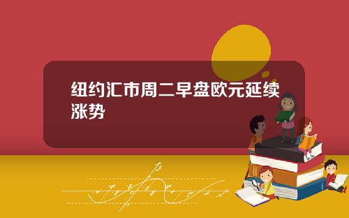 纽约汇市周二早盘欧元延续涨势