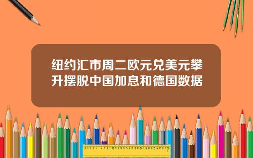 纽约汇市周二欧元兑美元攀升摆脱中国加息和德国数据