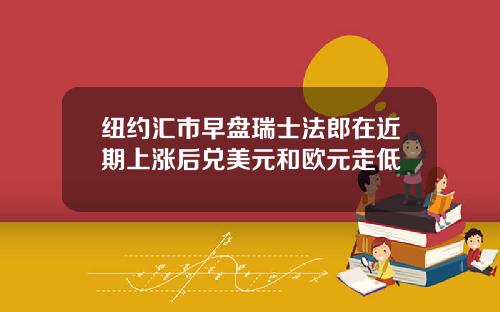 纽约汇市早盘瑞士法郎在近期上涨后兑美元和欧元走低