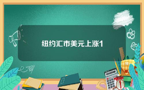 纽约汇市美元上涨1