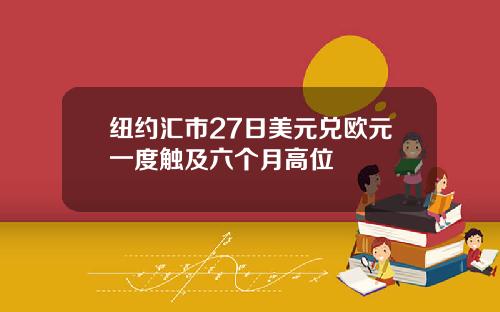 纽约汇市27日美元兑欧元一度触及六个月高位
