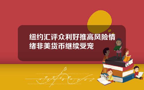 纽约汇评众利好推高风险情绪非美货币继续受宠