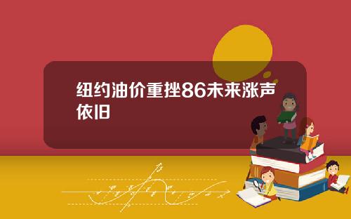 纽约油价重挫86未来涨声依旧