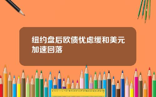 纽约盘后欧债忧虑缓和美元加速回落
