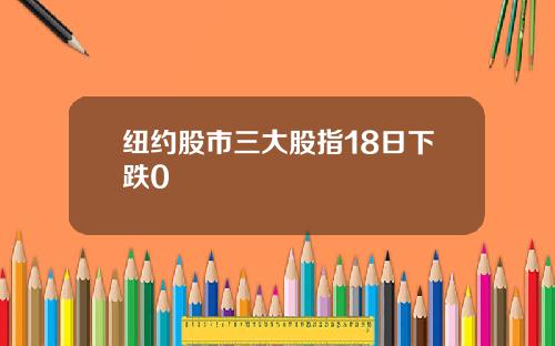纽约股市三大股指18日下跌0