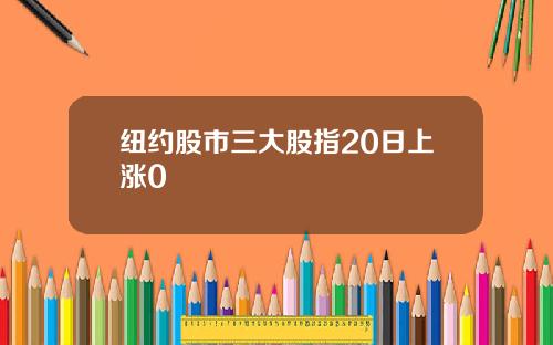 纽约股市三大股指20日上涨0