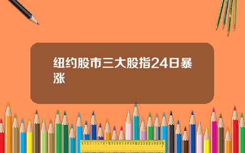 纽约股市三大股指24日暴涨