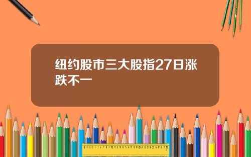 纽约股市三大股指27日涨跌不一