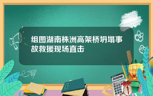 组图湖南株洲高架桥坍塌事故救援现场直击