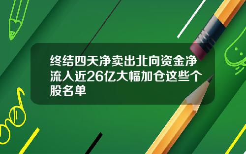 终结四天净卖出北向资金净流入近26亿大幅加仓这些个股名单