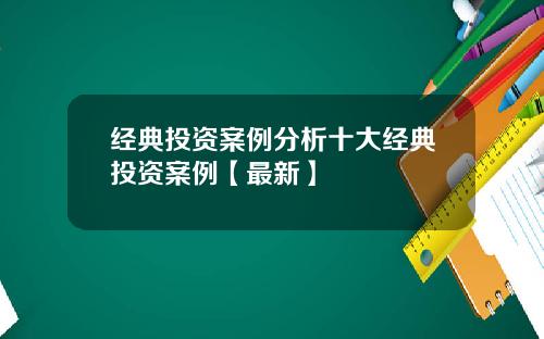 经典投资案例分析十大经典投资案例【最新】