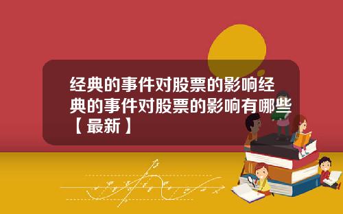 经典的事件对股票的影响经典的事件对股票的影响有哪些【最新】