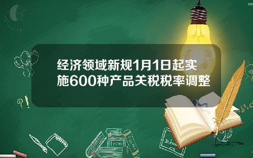 经济领域新规1月1日起实施600种产品关税税率调整