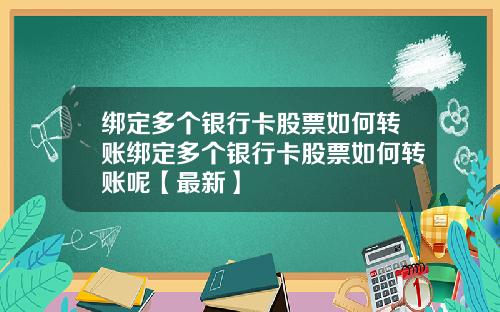 绑定多个银行卡股票如何转账绑定多个银行卡股票如何转账呢【最新】