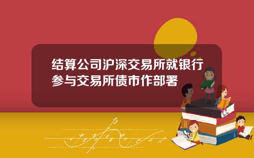 结算公司沪深交易所就银行参与交易所债市作部署