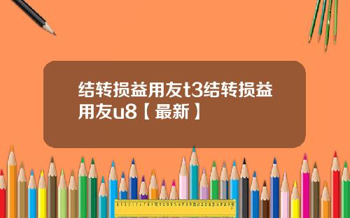 结转损益用友t3结转损益用友u8【最新】
