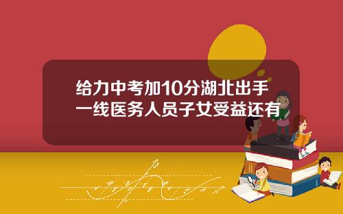 给力中考加10分湖北出手一线医务人员子女受益还有