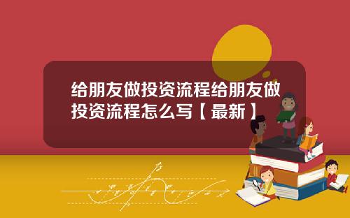 给朋友做投资流程给朋友做投资流程怎么写【最新】