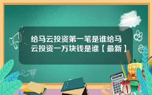 给马云投资第一笔是谁给马云投资一万块钱是谁【最新】