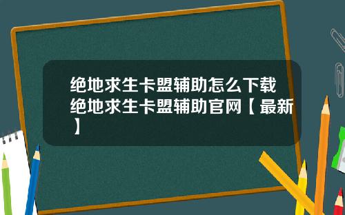 绝地求生卡盟辅助怎么下载绝地求生卡盟辅助官网【最新】