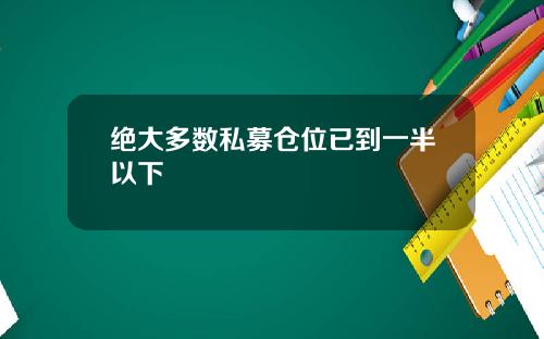 绝大多数私募仓位已到一半以下