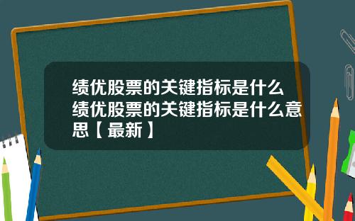 绩优股票的关键指标是什么绩优股票的关键指标是什么意思【最新】