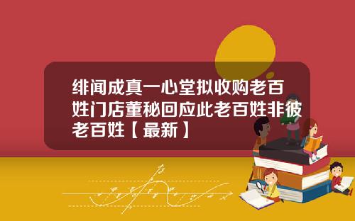 绯闻成真一心堂拟收购老百姓门店董秘回应此老百姓非彼老百姓【最新】