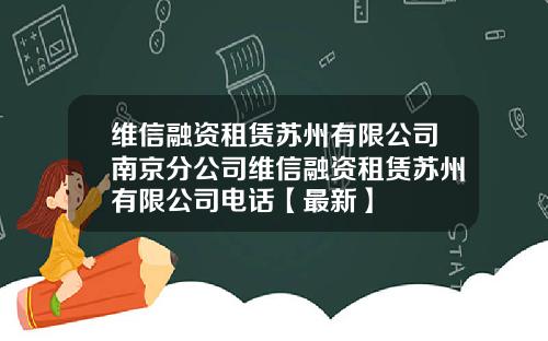 维信融资租赁苏州有限公司南京分公司维信融资租赁苏州有限公司电话【最新】