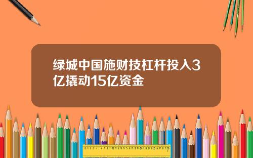 绿城中国施财技杠杆投入3亿撬动15亿资金
