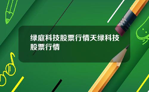 绿庭科技股票行情天绿科技股票行情