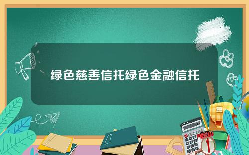 绿色慈善信托绿色金融信托