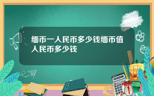 缅币一人民币多少钱缅币值人民币多少钱