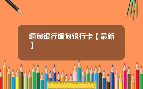 缅甸银行缅甸银行卡【最新】