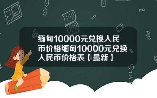 缅甸10000元兑换人民币价格缅甸10000元兑换人民币价格表【最新】