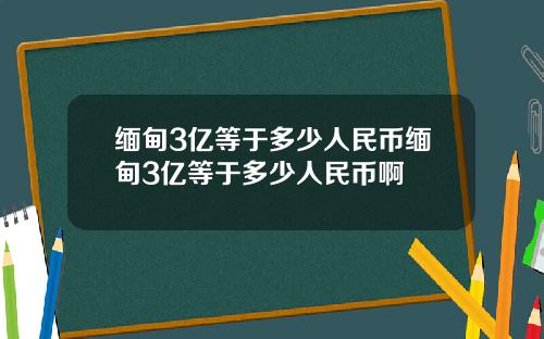 缅甸3亿等于多少人民币缅甸3亿等于多少人民币啊