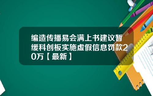 编造传播易会满上书建议暂缓科创板实施虚假信息罚款20万【最新】