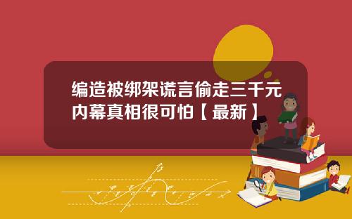 编造被绑架谎言偷走三千元内幕真相很可怕【最新】