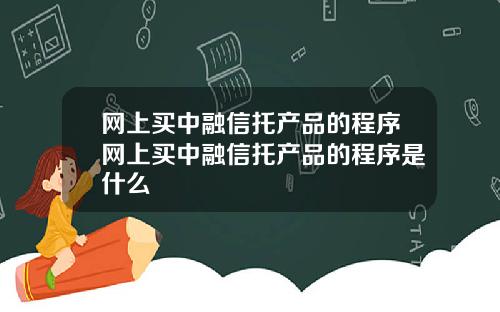 网上买中融信托产品的程序网上买中融信托产品的程序是什么