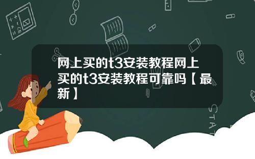 网上买的t3安装教程网上买的t3安装教程可靠吗【最新】