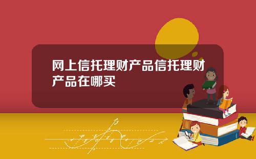 网上信托理财产品信托理财产品在哪买