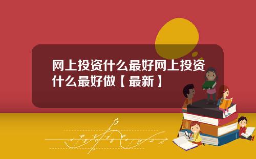 网上投资什么最好网上投资什么最好做【最新】