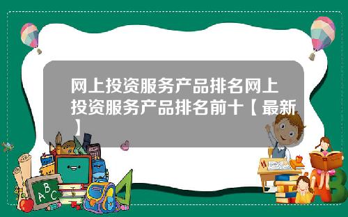 网上投资服务产品排名网上投资服务产品排名前十【最新】