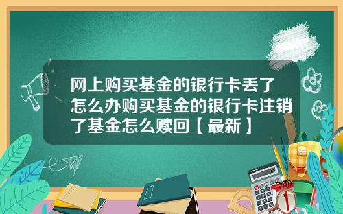 网上购买基金的银行卡丢了怎么办购买基金的银行卡注销了基金怎么赎回【最新】