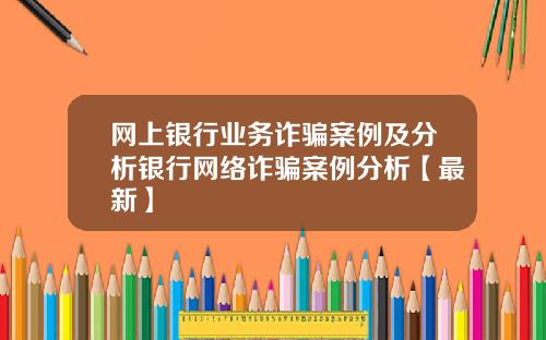 网上银行业务诈骗案例及分析银行网络诈骗案例分析【最新】