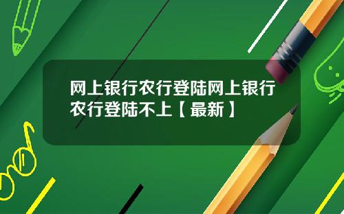 网上银行农行登陆网上银行农行登陆不上【最新】