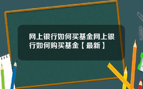 网上银行如何买基金网上银行如何购买基金【最新】