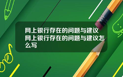 网上银行存在的问题与建议网上银行存在的问题与建议怎么写